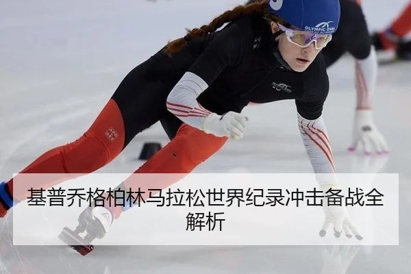 基普乔格柏林马拉松世界纪录冲击备战全解析