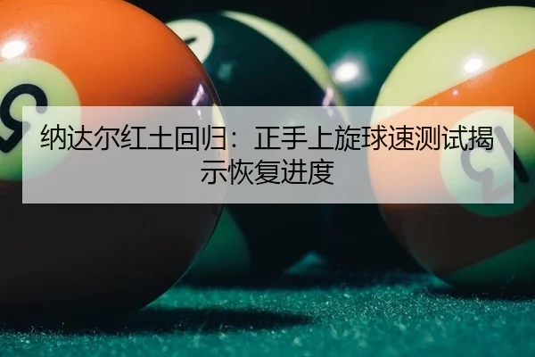纳达尔红土回归：正手上旋球速测试揭示恢复进度