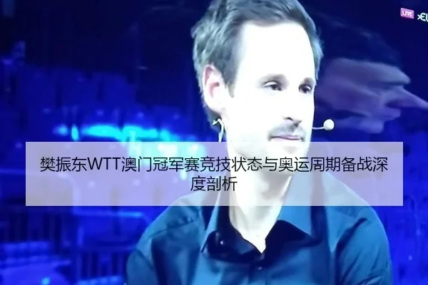 樊振东WTT澳门冠军赛竞技状态与奥运周期备战深度剖析