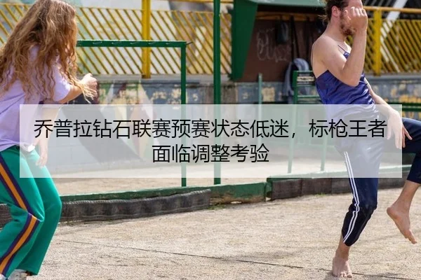 乔普拉钻石联赛预赛状态低迷，标枪王者面临调整考验