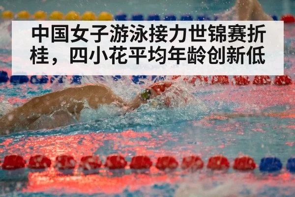 中国女子游泳接力世锦赛折桂，四小花平均年龄创新低