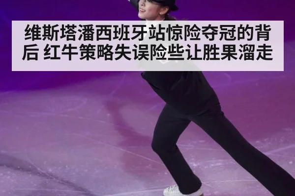 维斯塔潘西班牙站惊险夺冠的背后 红牛策略失误险些让胜果溜走