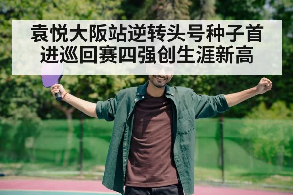 袁悦大阪站逆转头号种子首进巡回赛四强创生涯新高
