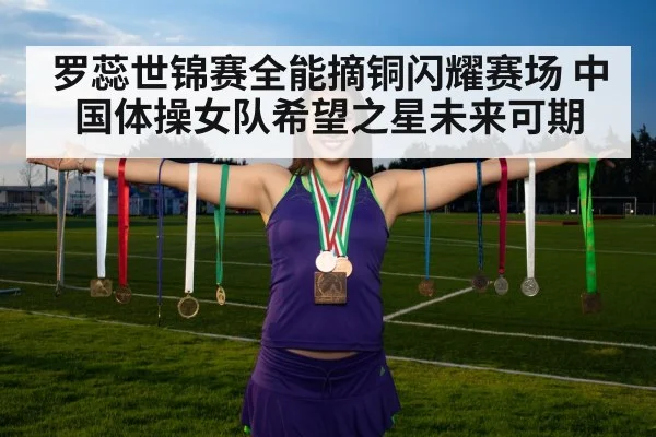 罗蕊世锦赛全能摘铜闪耀赛场 中国体操女队希望之星未来可期