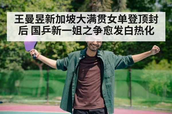 王曼昱新加坡大满贯女单登顶封后 国乒新一姐之争愈发白热化