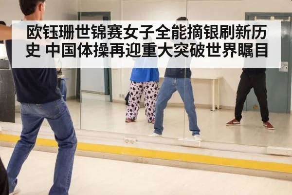 欧钰珊世锦赛女子全能摘银刷新历史 中国体操再迎重大突破世界瞩目
